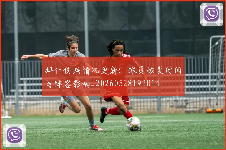 拜仁伤病情况更新:球员恢复时间与阵容影响_20260528193014