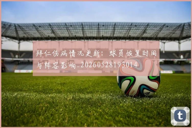 拜仁伤病情况更新：球员恢复时间与阵容影响_20260528193014