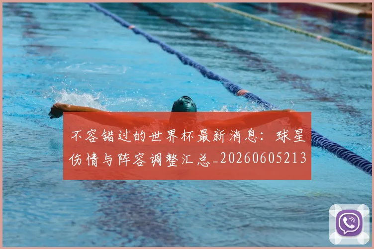 不容错过的世界杯最新消息：球星伤情与阵容调整汇总_20260605213848