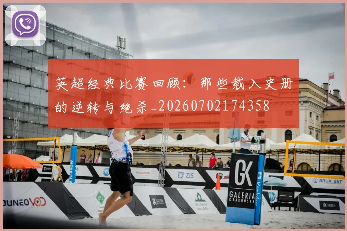 英超经典比赛回顾:那些载入史册的逆转与绝杀_20260702174358