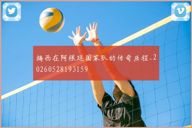 梅西在阿根廷国家队的传奇历程_20260528193159
