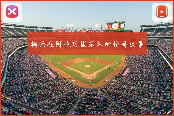 梅西在阿根廷国家队的传奇故事