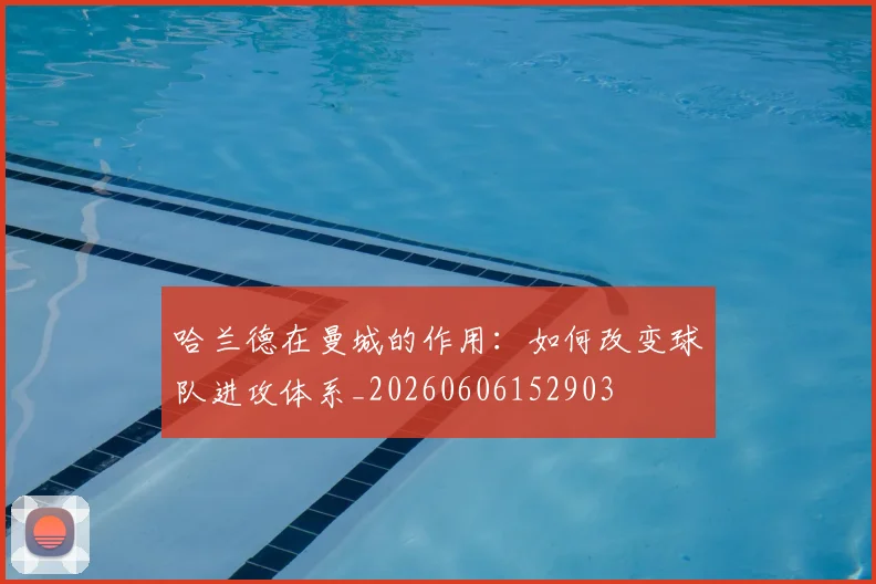 哈兰德在曼城的作用：如何改变球队进攻体系_20260606152903