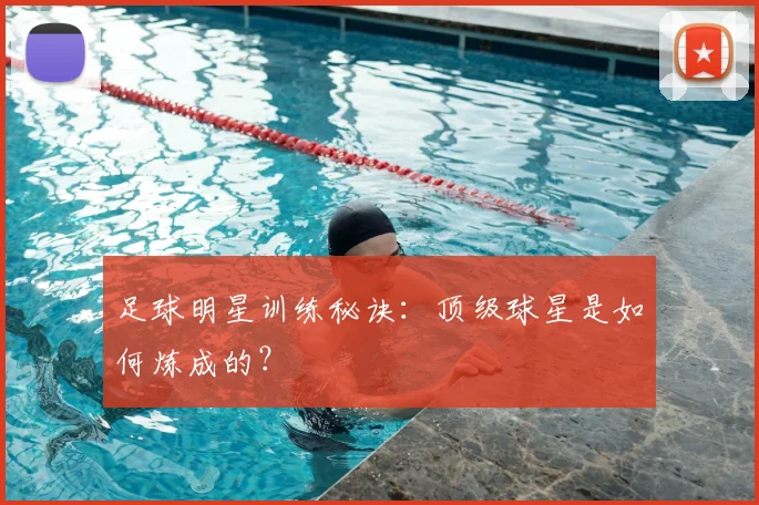 足球明星训练秘诀：顶级球星是如何炼成的？
