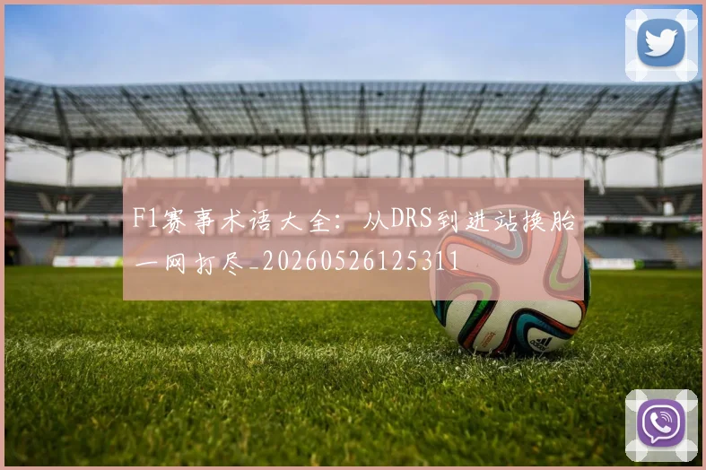 F1赛事术语大全：从DRS到进站换胎一网打尽_20260526125311