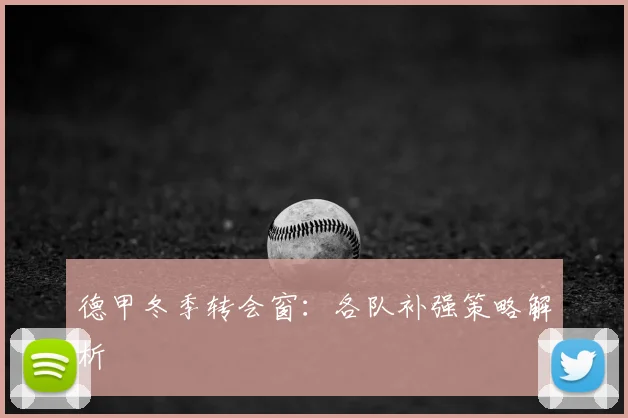德甲冬季转会窗：各队补强策略解析