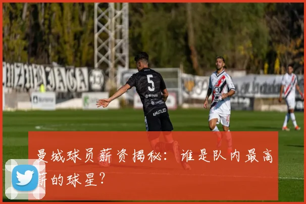 曼城球员薪资揭秘:谁是队内最高薪的球星?