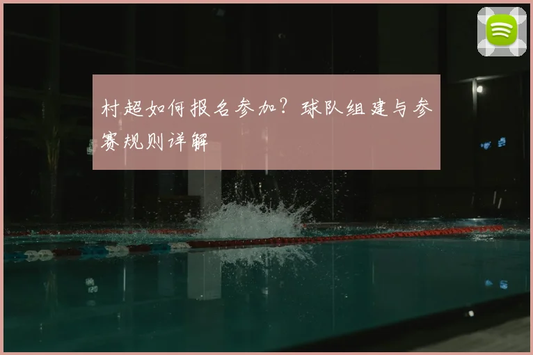 村超如何报名参加？球队组建与参赛规则详解