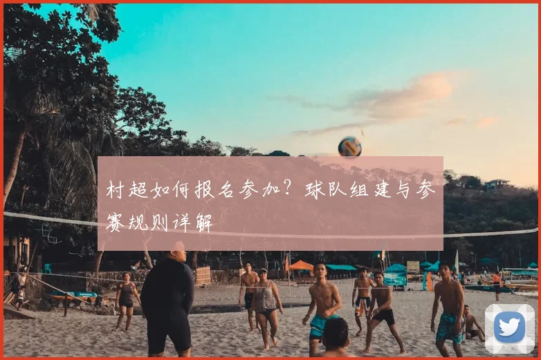 村超如何报名参加？球队组建与参赛规则详解